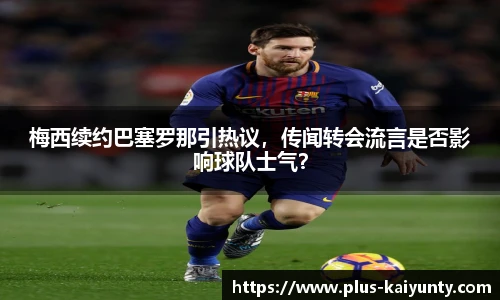梅西续约巴塞罗那引热议，传闻转会流言是否影响球队士气？