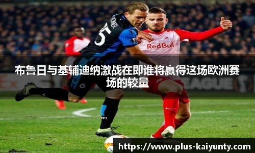 布鲁日与基辅迪纳激战在即谁将赢得这场欧洲赛场的较量