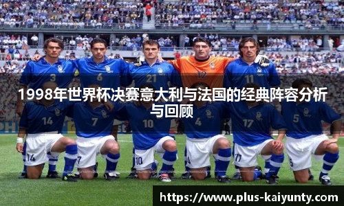1998年世界杯决赛意大利与法国的经典阵容分析与回顾