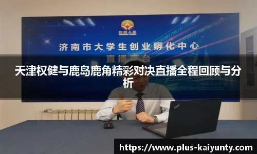 天津权健与鹿岛鹿角精彩对决直播全程回顾与分析