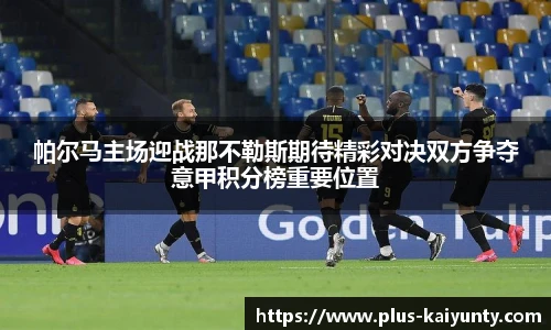 帕尔马主场迎战那不勒斯期待精彩对决双方争夺意甲积分榜重要位置